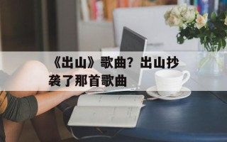 《出山》歌曲？出山抄袭了那首歌曲
