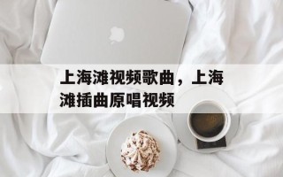 上海滩视频歌曲，上海滩插曲原唱视频