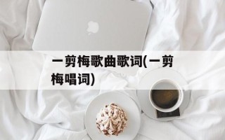 一剪梅歌曲歌词(一剪梅唱词)