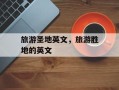 旅游圣地英文，旅游胜地的英文