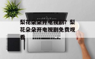 梨花朵朵开电视剧？梨花朵朵开电视剧免费观看