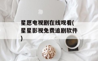 星愿电视剧在线观看(星星影视免费追剧软件)