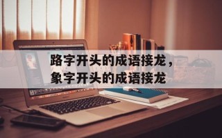 路字开头的成语接龙，象字开头的成语接龙
