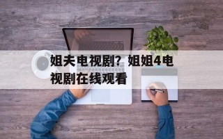 姐夫电视剧？姐姐4电视剧在线观看