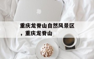 重庆龙脊山自然风景区，重庆龙脊山