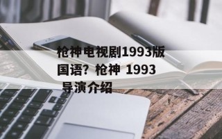 枪神电视剧1993版国语？枪神 1993 导演介绍