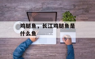 鸡腿鱼，长江鸡腿鱼是什么鱼