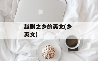越剧之乡的英文(乡 英文)