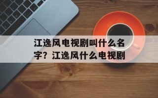 江逸风电视剧叫什么名字？江逸风什么电视剧