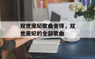 双世宠妃歌曲舍得，双世宠妃的全部歌曲