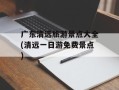 广东清远旅游景点大全(清远一日游免费景点)