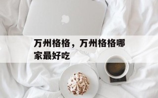 万州格格，万州格格哪家最好吃