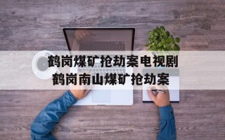 鹤岗煤矿抢劫案电视剧 鹤岗南山煤矿抢劫案