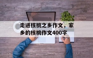 走进核桃之乡作文，家乡的核桃作文400字
