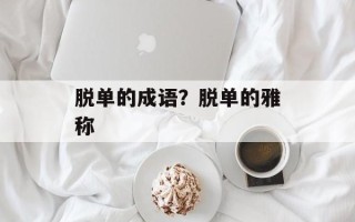 脱单的成语？脱单的雅称