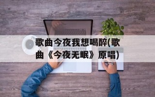 歌曲今夜我想喝醉(歌曲《今夜无眠》原唱)