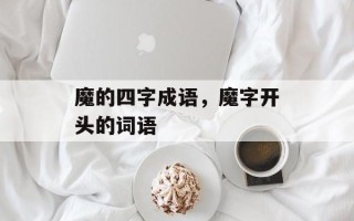 魔的四字成语，魔字开头的词语
