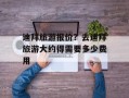 迪拜旅游报价？去迪拜旅游大约得需要多少费用