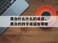 黑白什么什么的成语，黑白的四字成语有哪些