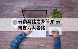 云南乌猪之乡简介 云南省六大名猪