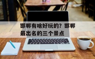 邯郸有啥好玩的？邯郸最出名的三个景点