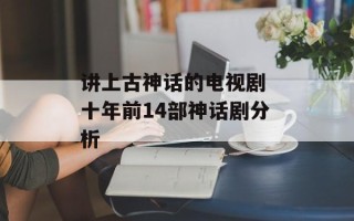 讲上古神话的电视剧 十年前14部神话剧分析