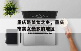 重庆是美女之乡，重庆市美女最多的地区