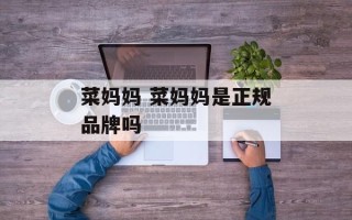 菜妈妈 菜妈妈是正规品牌吗