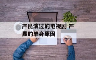 严昆演过的电视剧 严昆的单身原因