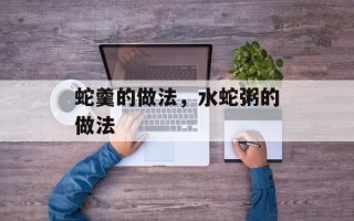 蛇羹的做法，水蛇粥的做法