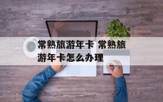 常熟旅游年卡 常熟旅游年卡怎么办理