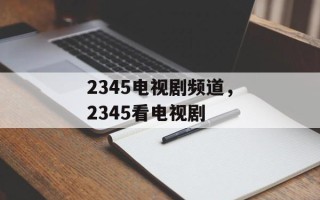 2345电视剧频道，2345看电视剧