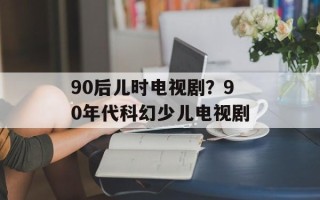 90后儿时电视剧？90年代科幻少儿电视剧