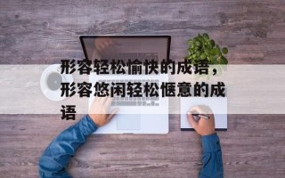 形容轻松愉快的成语，形容悠闲轻松惬意的成语