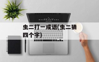 虫二打一成语(虫二猜四个字)