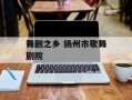 舞剧之乡 扬州市歌舞剧院
