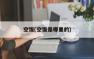 空饭(空饭是哪里的)