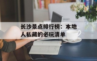 长沙景点排行榜：本地人私藏的必玩清单