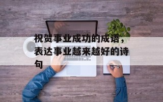祝贺事业成功的成语，表达事业越来越好的诗句
