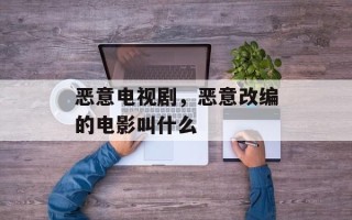 恶意电视剧，恶意改编的电影叫什么