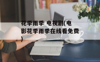 花季雨季 电视剧(电影花季雨季在线看免费)