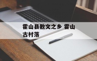 霍山县散文之乡 霍山古村落