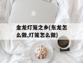 金龙灯笼之乡(东龙怎么做,灯笼怎么做)