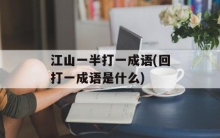 江山一半打一成语(回打一成语是什么)