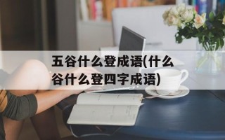 五谷什么登成语(什么谷什么登四字成语)
