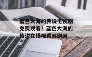 蓝色大海的传说电视剧免费观看？蓝色大海的传说在线观看韩剧网