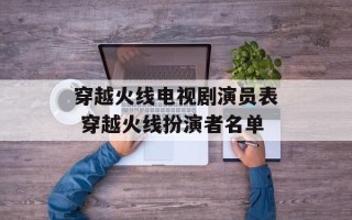 穿越火线电视剧演员表 穿越火线扮演者名单