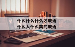 什么什么什么才成语 什么人什么美的成语