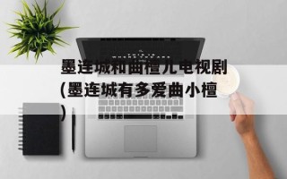墨连城和曲檀儿电视剧(墨连城有多爱曲小檀)