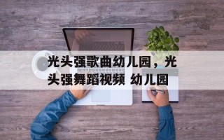 光头强歌曲幼儿园，光头强舞蹈视频 幼儿园